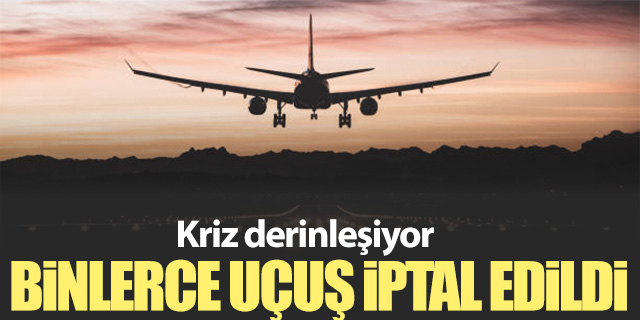 Kriz derinleşiyor; Binlerce uçuş iptal!