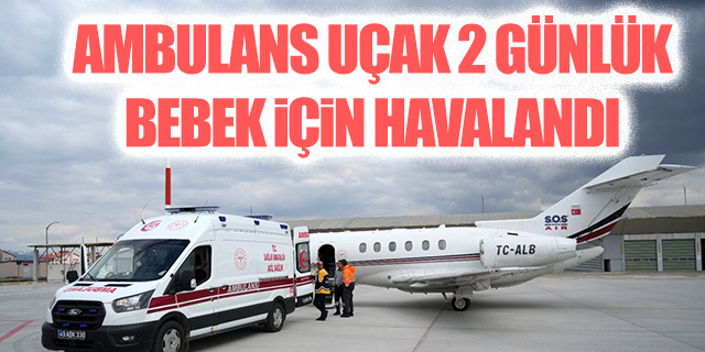 Ambulans uçak 2 günlük bebek için havalandı