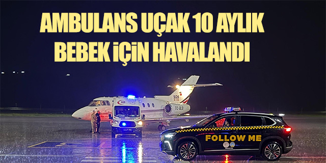 Ambulans uçak 10 aylık bebek için havalandı