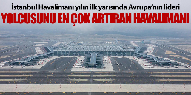 İstanbul Havalimanı yolcu sayısını en çok arttıran havalimanı oldu