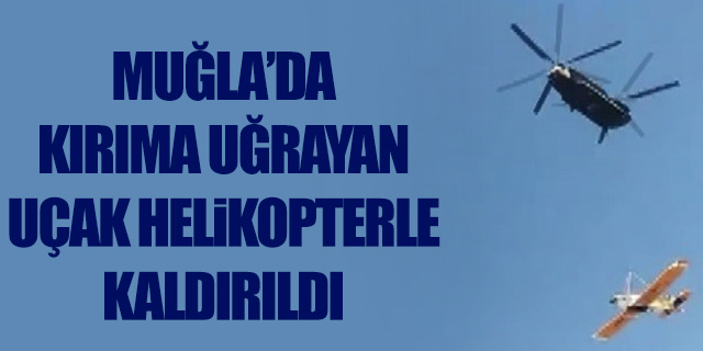 Muğla'da kırıma uğrayan uçak helikopterle kaldırıldı