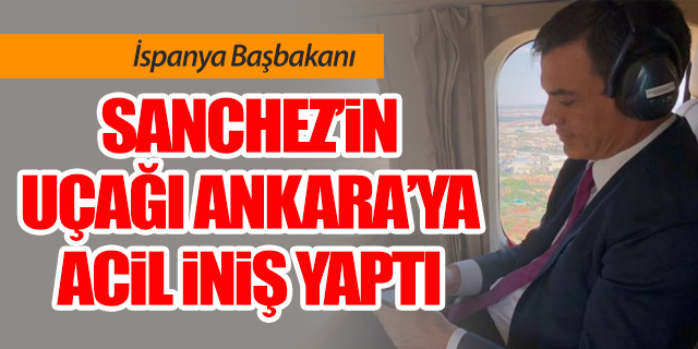 İspanya Başbakanı Sanchez'in uçağı Ankara'ya acil iniş yaptı