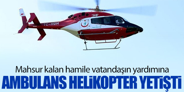 Mahsur kalan hamile vatandaşın yardımına ambulans helikopter yetişti