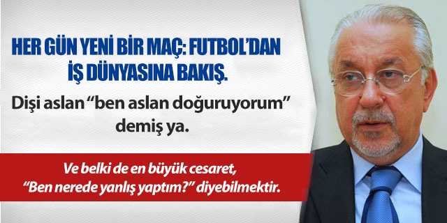 KÖŞE / HER GÜN YENİ BİR MAÇ: FUTBOL’DAN İŞ DÜNYASINA BAKIŞ.