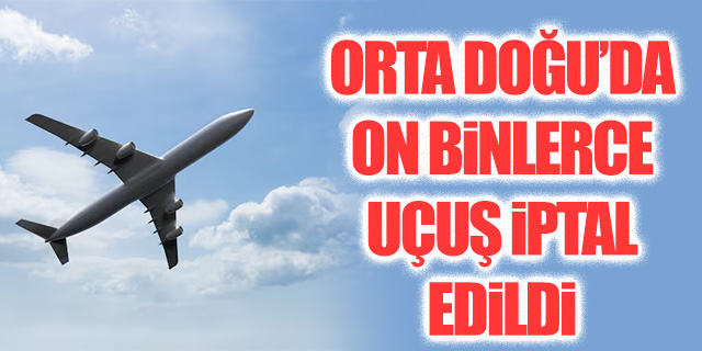 Orta Doğu'ada on binlerce uçuş iptal!