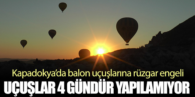 Kapadokya’da balon uçuşlarına 4 gündür izin yok