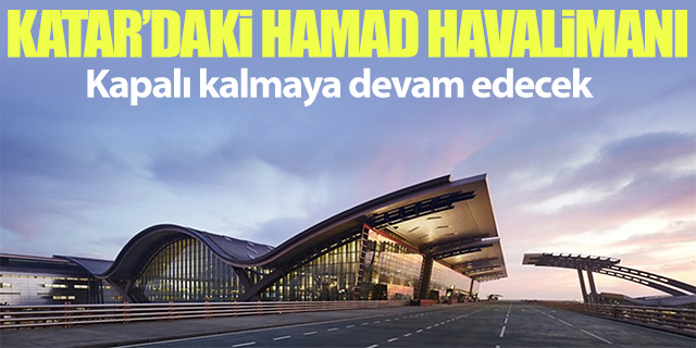 Hamad Havalimanı kapalı kalmaya devam edecek