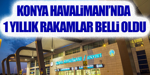 Konya Havalimanı'nda 1 yıllık rakamlar belli oldu