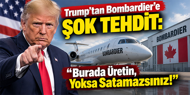 Trump’tan Bombardier’e Şok Tehdit: “Burada Üretin, Yoksa Satamazsınız!”