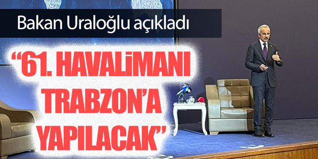 Bakan Uraloğlu; "61. havalimanı Trabzon'a yapılacak"