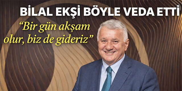 BİLAL EKŞİ'DEN VEDA MESAJI