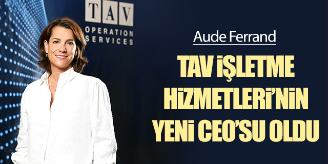 TAV İşletme Hizmetleri’nin Yeni CEO'su belli oldu