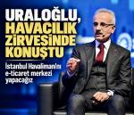 Uraloğlu: “İstanbul Havalimanı’nı e-ticaret merkezi olacak”