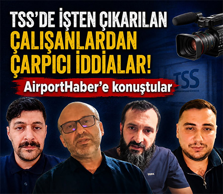 TSS'de İşten Çıkarılan Çalışanlardan Çarpıcı İddialar! AirportHaber'e konuştular