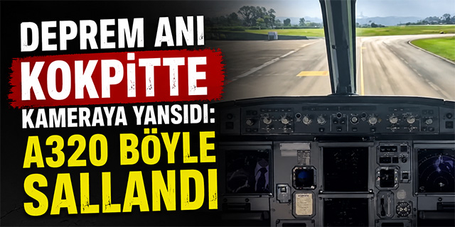 Deprem Anı Kokpitte Kameraya Yansıdı: A320 Böyle Sallandı