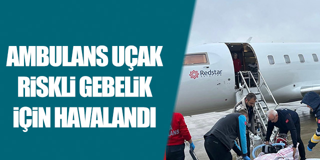 Ambulans uçak riskli gebelik için havalandı