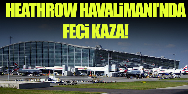 Heathrow Havalimanı'nda feci kaza!