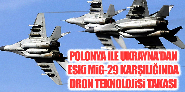 Polonya ile Ukrayna'dan "eski MiG-29 karşılığında dron teknolojisi" takası