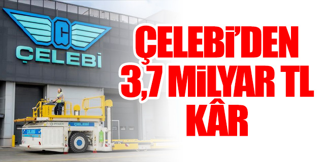 Çelebi 3,7 milyar TL kâr açıkladı