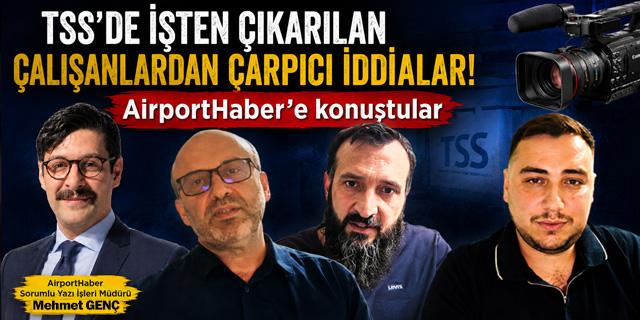 TSS'de İşten Çıkarılan Çalışanlardan Çarpıcı İddialar! AirportHaber'e konuştular