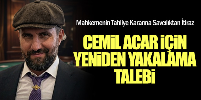 Cemil Acar Hakkında Yeniden Yakalama Talebi