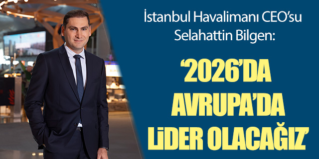 Bilgen; '2026'da Avrupa'da lider olacağız'