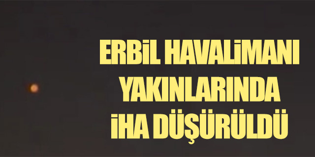 Erbil Havalimanı yakınlarında İHA düşürüldü
