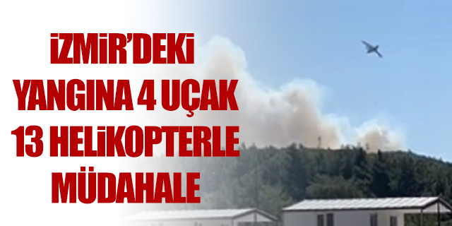 Urla'daki yangına 4 uçak 13 helikopterle müdahale