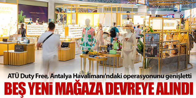 ATÜ Duty Free, Antalya Havalimanı'ndaki operasyonunu genişletti
