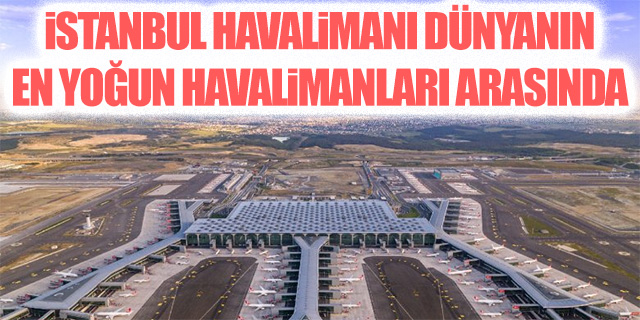 İstanbul Havalimanı dünyanın en yoğun havalimanları arasında