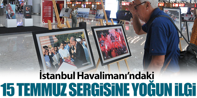 İstanbul Havalimanı’nda 15 Temmuz sergisine yoğun ilgi