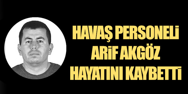Havaş personeli Arif Akgöz hayatını kaybetti