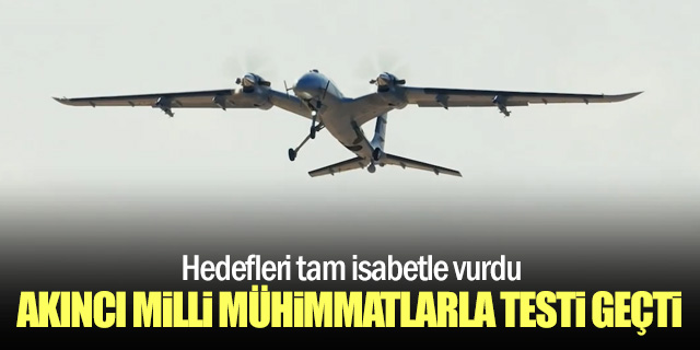 AKINCI Hedefi Milli Mühimmatlarla Tam İsabetle Vurdu