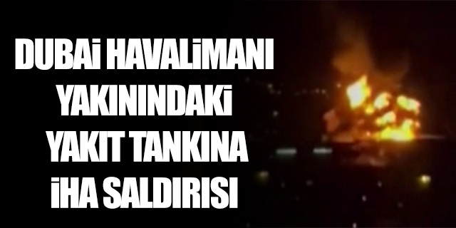Dubai Havalimanı yakınındaki yakıt tankına İHA saldırısı