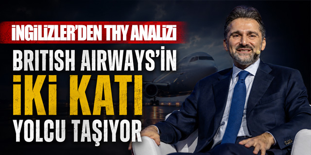 İngilizler'den THY analizi: British Airways’in iki katı yolcu taşıyor