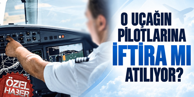 O uçağın pilotlarına iftira mı atılıyor?