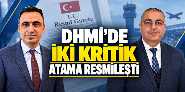 DHMİ’DE İKİ KRİTİK ATAMA RESMİLEŞTİ
