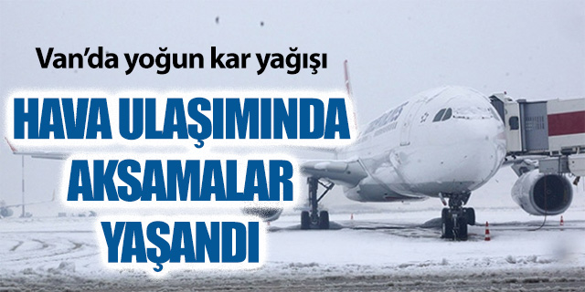 Van'da yoğun kar yağışı; Hava ulaşımında aksamalar yaşandı