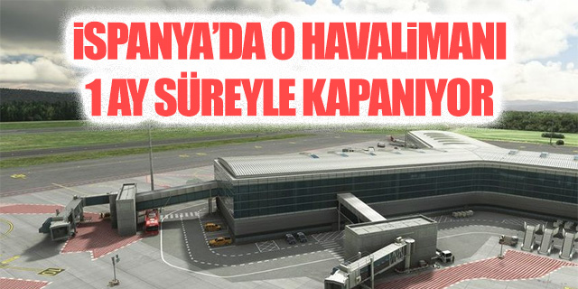İspanya'da o havalimanı 1 ay süreyle kapanıyor