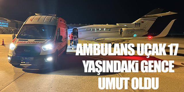 Ambulans uçak 17 yaşındaki gence umut oldu