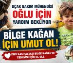 Uçak Bakım Mühendisi Oğlu İçin Yardım Bekliyor; "BİLGE KAĞAN İÇİN UMUT OL!"