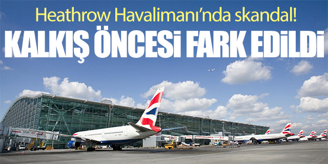 Heathrow Havalimanı'nda skandal!