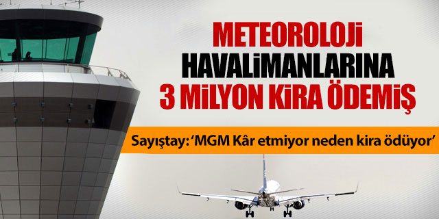 Meteoroloji havalimanlarına 3 Milyon kira ödemiş