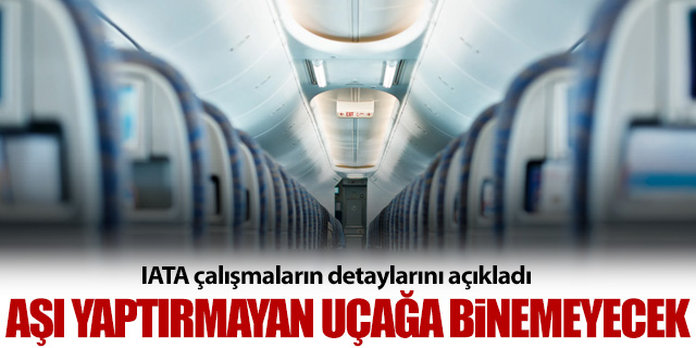 IATA açıkladı; Aşı yaptırmayan uçağa binemeyecek