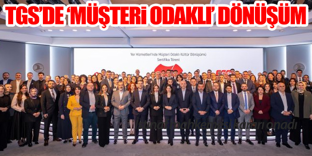 TGS'den 'müşteri odaklı' dönüşüm