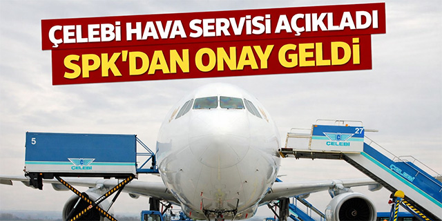 Çelebi Hava Servisi açıkladı; SPK'dan onay geldi