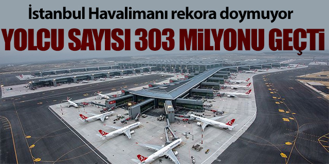 İstanbul Havalimanı'nda yolcu sayısı 303 Milyonu geçti