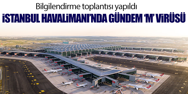 İstanbul Havalimanı'nda ‘M çiçeği' virüsü toplantısı