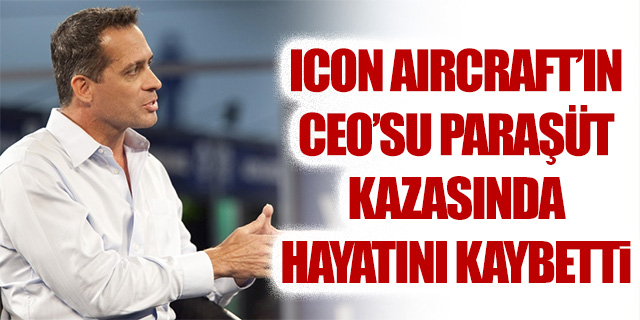 ICON Aircraft'ın CEO'su helikopter kazasında hayatını kaybetti