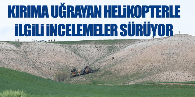 Kırıma uğrayan helikopterle ilgili incelemeler devam ediyor